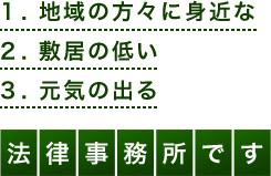 地域の方々に身近な、敷居の低い、 元気の出る法律事務所です